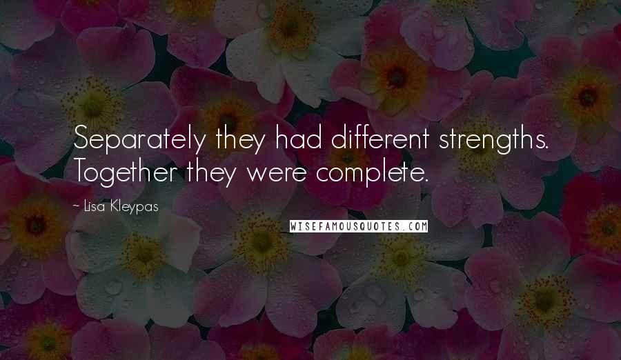 Lisa Kleypas Quotes: Separately they had different strengths. Together they were complete.