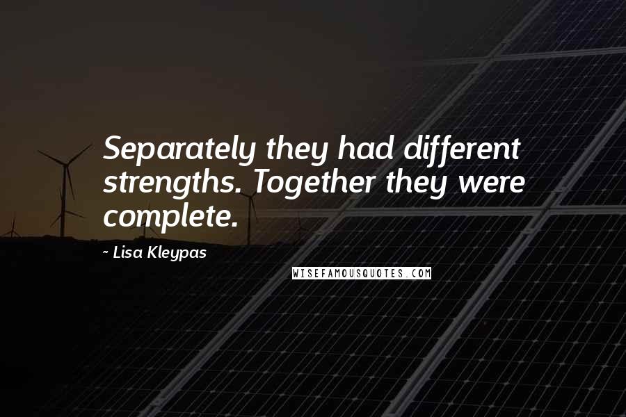 Lisa Kleypas Quotes: Separately they had different strengths. Together they were complete.