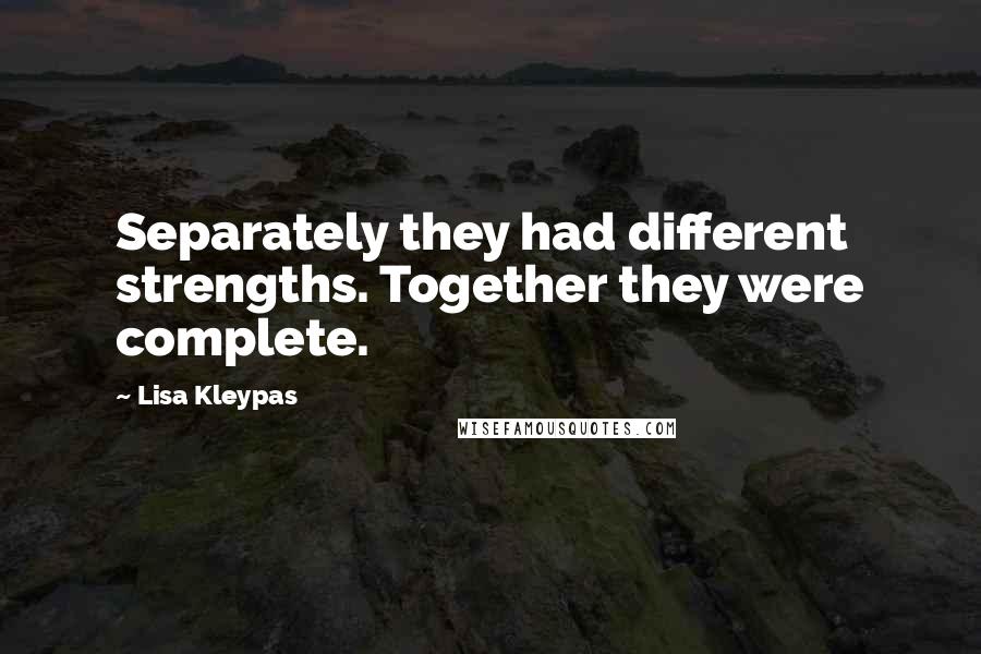 Lisa Kleypas Quotes: Separately they had different strengths. Together they were complete.