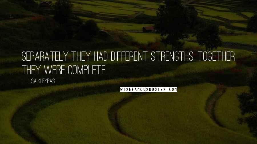 Lisa Kleypas Quotes: Separately they had different strengths. Together they were complete.