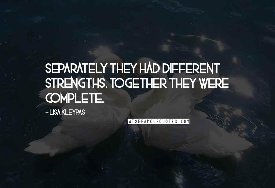 Lisa Kleypas Quotes: Separately they had different strengths. Together they were complete.