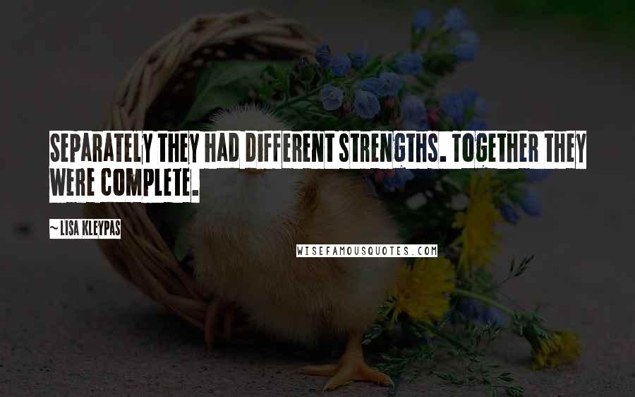 Lisa Kleypas Quotes: Separately they had different strengths. Together they were complete.