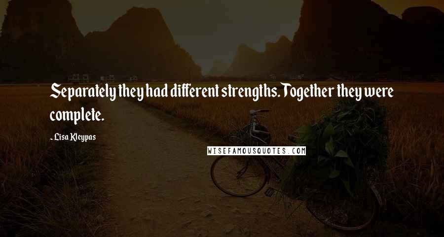 Lisa Kleypas Quotes: Separately they had different strengths. Together they were complete.