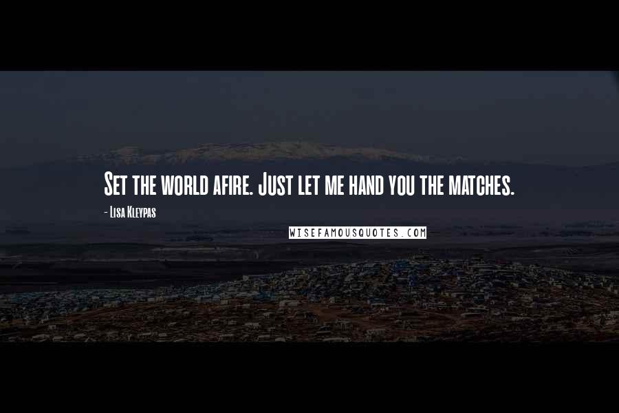 Lisa Kleypas Quotes: Set the world afire. Just let me hand you the matches.