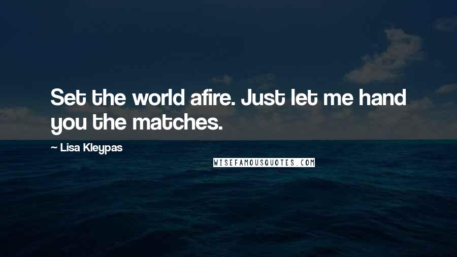 Lisa Kleypas Quotes: Set the world afire. Just let me hand you the matches.