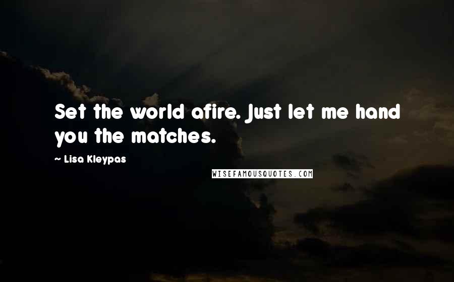 Lisa Kleypas Quotes: Set the world afire. Just let me hand you the matches.