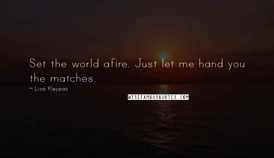 Lisa Kleypas Quotes: Set the world afire. Just let me hand you the matches.