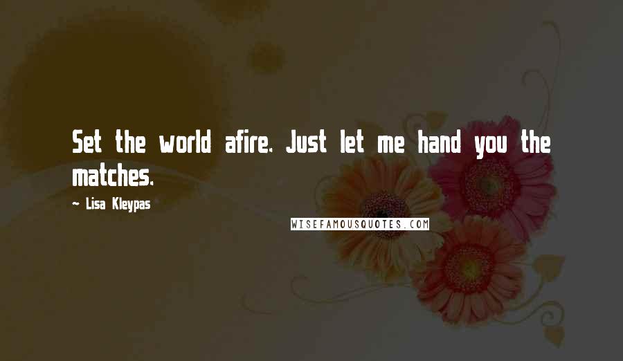 Lisa Kleypas Quotes: Set the world afire. Just let me hand you the matches.