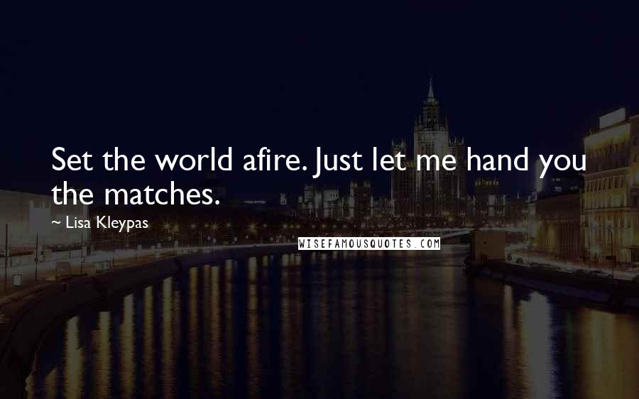 Lisa Kleypas Quotes: Set the world afire. Just let me hand you the matches.