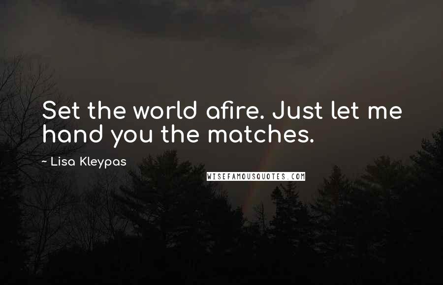 Lisa Kleypas Quotes: Set the world afire. Just let me hand you the matches.