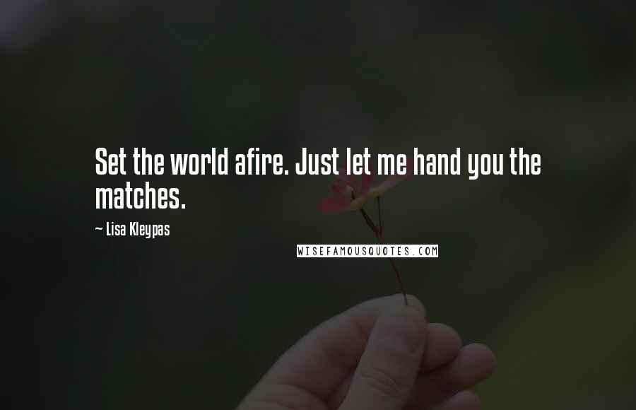 Lisa Kleypas Quotes: Set the world afire. Just let me hand you the matches.