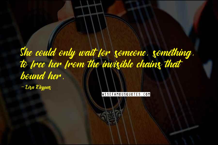 Lisa Kleypas Quotes: She could only wait for someone, something, to free her from the invisible chains that bound her.