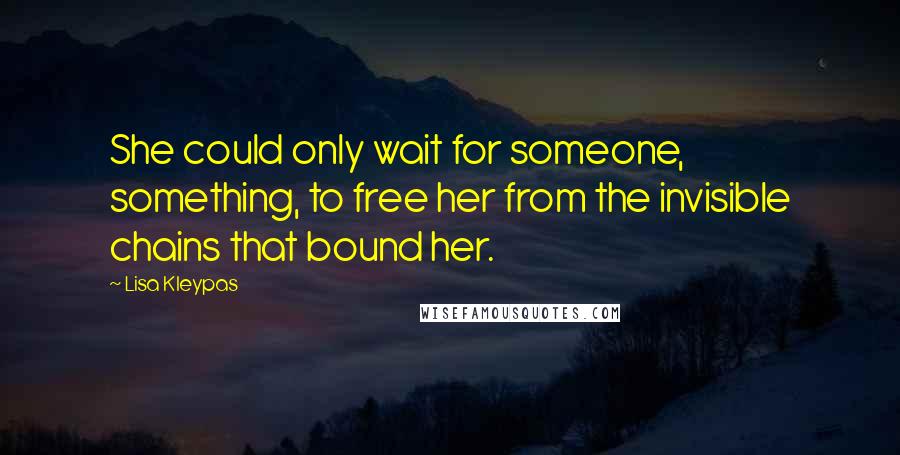 Lisa Kleypas Quotes: She could only wait for someone, something, to free her from the invisible chains that bound her.