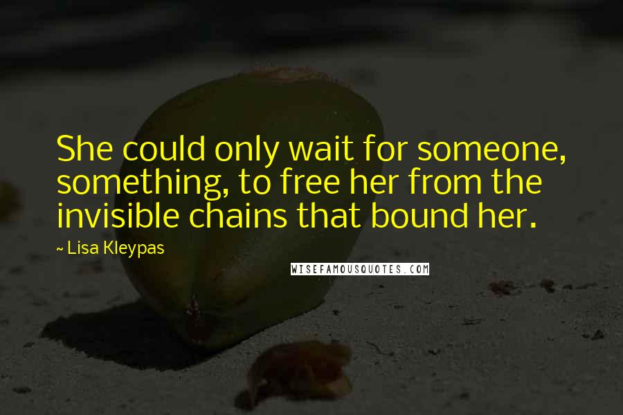 Lisa Kleypas Quotes: She could only wait for someone, something, to free her from the invisible chains that bound her.