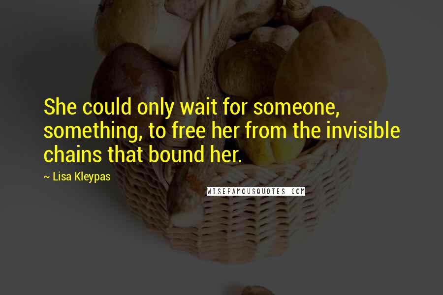 Lisa Kleypas Quotes: She could only wait for someone, something, to free her from the invisible chains that bound her.