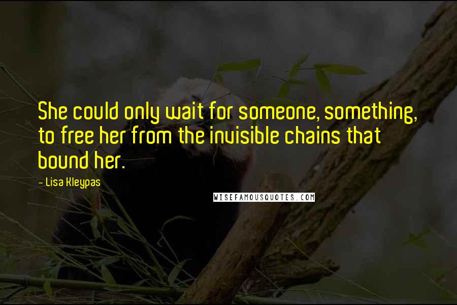 Lisa Kleypas Quotes: She could only wait for someone, something, to free her from the invisible chains that bound her.