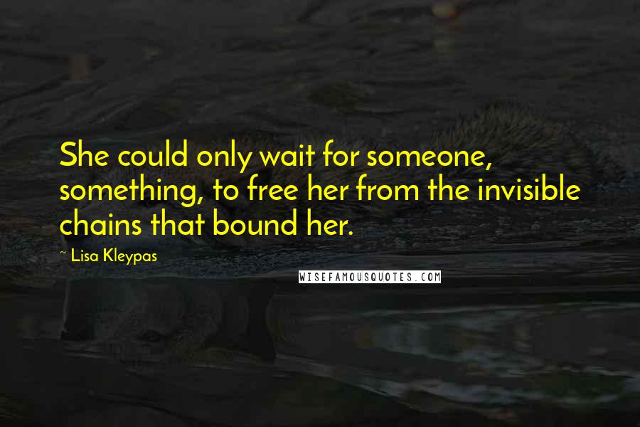 Lisa Kleypas Quotes: She could only wait for someone, something, to free her from the invisible chains that bound her.