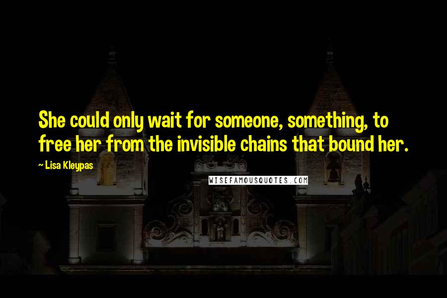 Lisa Kleypas Quotes: She could only wait for someone, something, to free her from the invisible chains that bound her.