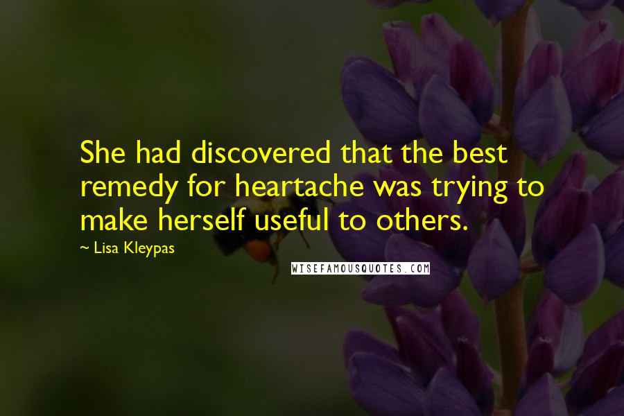 Lisa Kleypas Quotes: She had discovered that the best remedy for heartache was trying to make herself useful to others.