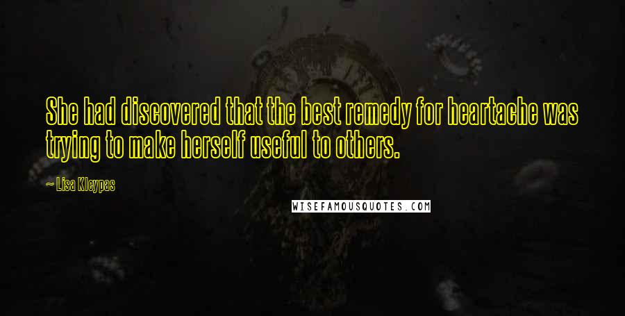 Lisa Kleypas Quotes: She had discovered that the best remedy for heartache was trying to make herself useful to others.