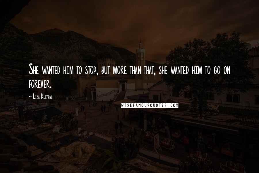 Lisa Kleypas Quotes: She wanted him to stop, but more than that, she wanted him to go on forever.