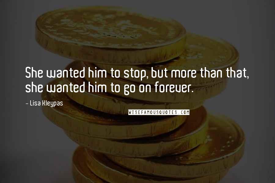 Lisa Kleypas Quotes: She wanted him to stop, but more than that, she wanted him to go on forever.