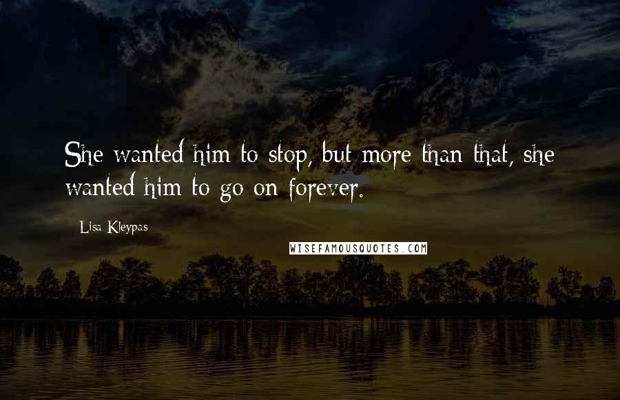 Lisa Kleypas Quotes: She wanted him to stop, but more than that, she wanted him to go on forever.