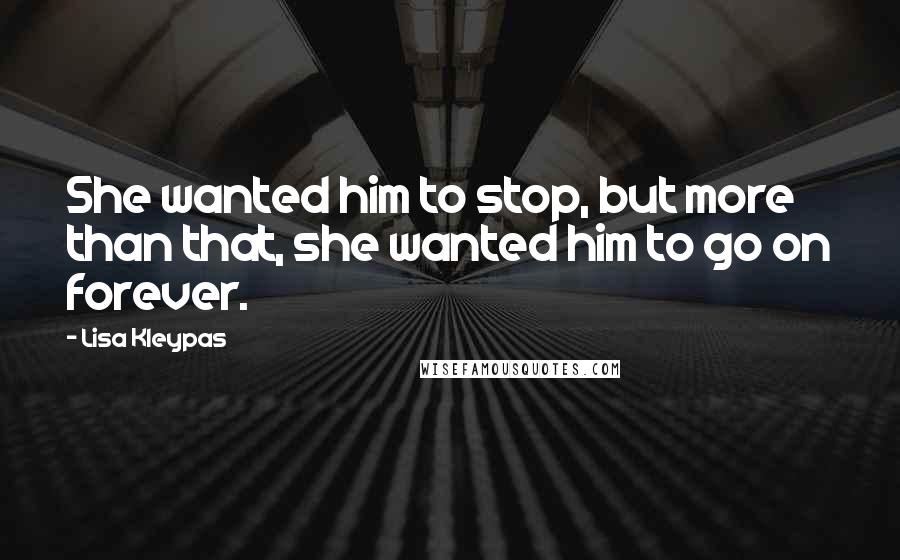 Lisa Kleypas Quotes: She wanted him to stop, but more than that, she wanted him to go on forever.