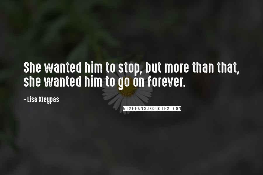 Lisa Kleypas Quotes: She wanted him to stop, but more than that, she wanted him to go on forever.