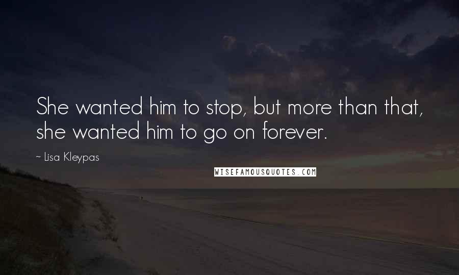 Lisa Kleypas Quotes: She wanted him to stop, but more than that, she wanted him to go on forever.