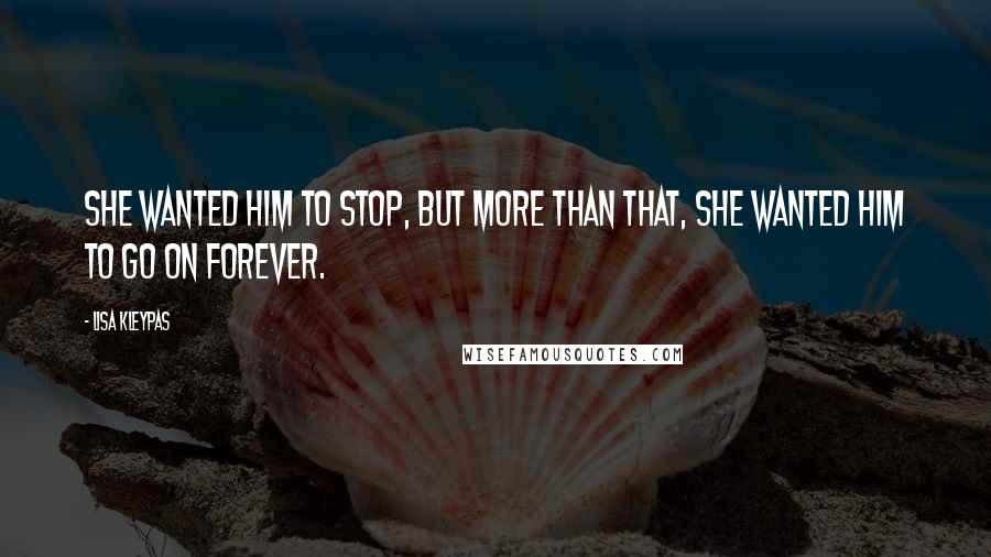 Lisa Kleypas Quotes: She wanted him to stop, but more than that, she wanted him to go on forever.