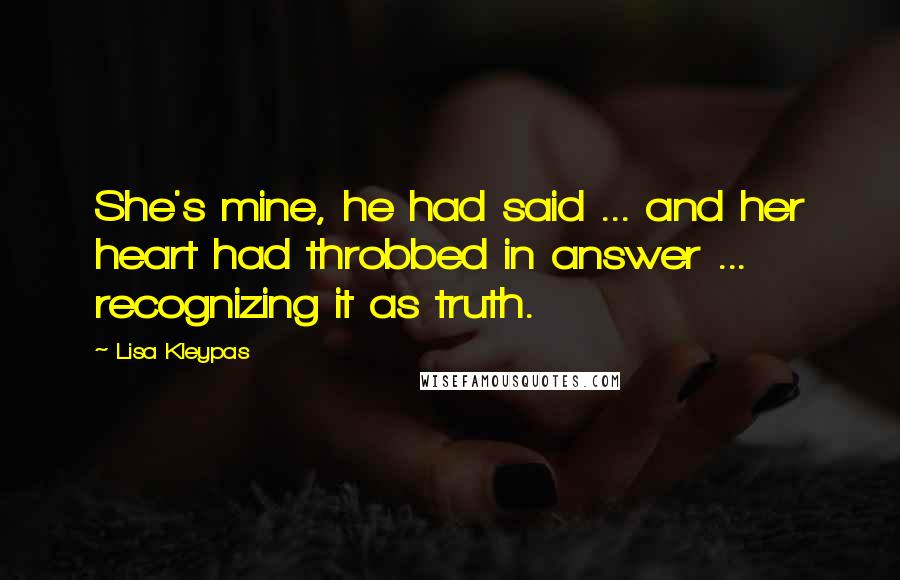 Lisa Kleypas Quotes: She's mine, he had said ... and her heart had throbbed in answer ... recognizing it as truth.