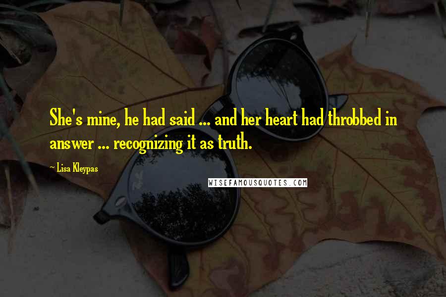 Lisa Kleypas Quotes: She's mine, he had said ... and her heart had throbbed in answer ... recognizing it as truth.