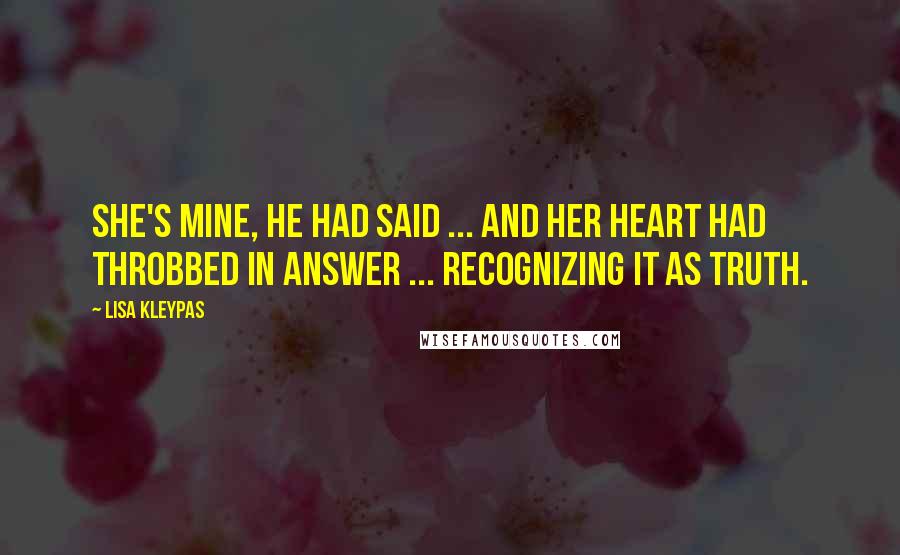 Lisa Kleypas Quotes: She's mine, he had said ... and her heart had throbbed in answer ... recognizing it as truth.