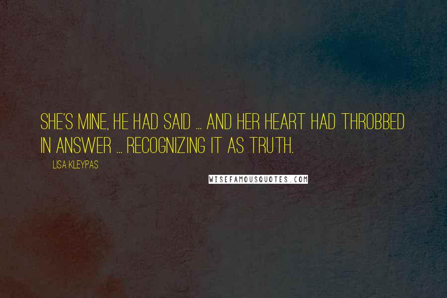 Lisa Kleypas Quotes: She's mine, he had said ... and her heart had throbbed in answer ... recognizing it as truth.