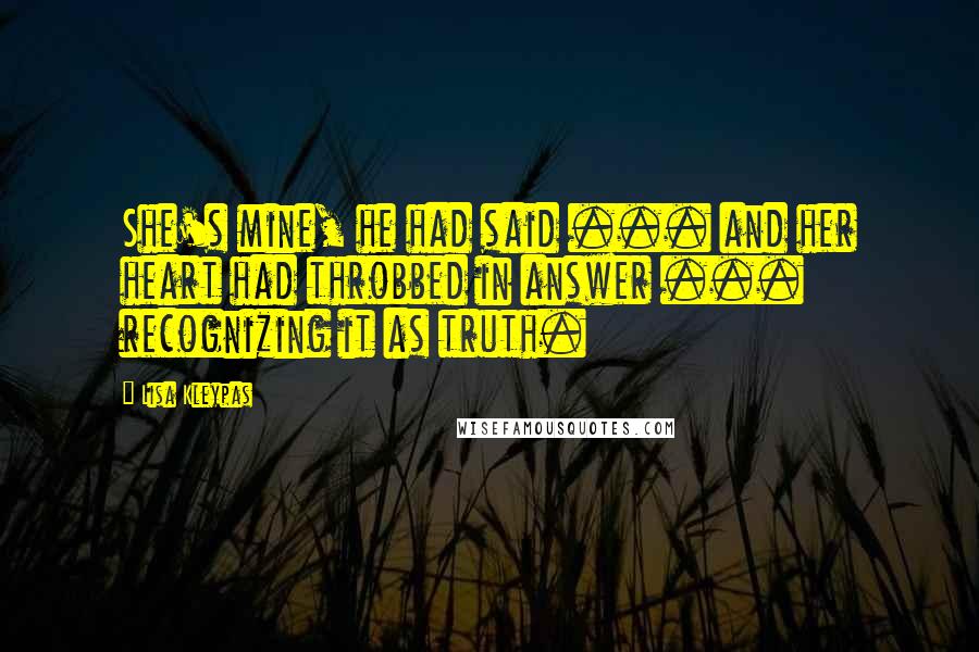 Lisa Kleypas Quotes: She's mine, he had said ... and her heart had throbbed in answer ... recognizing it as truth.