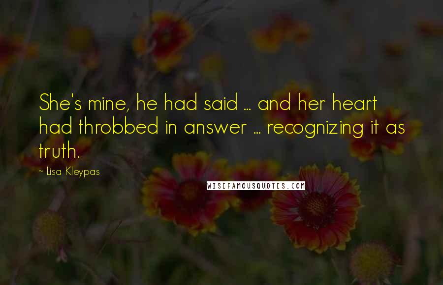 Lisa Kleypas Quotes: She's mine, he had said ... and her heart had throbbed in answer ... recognizing it as truth.