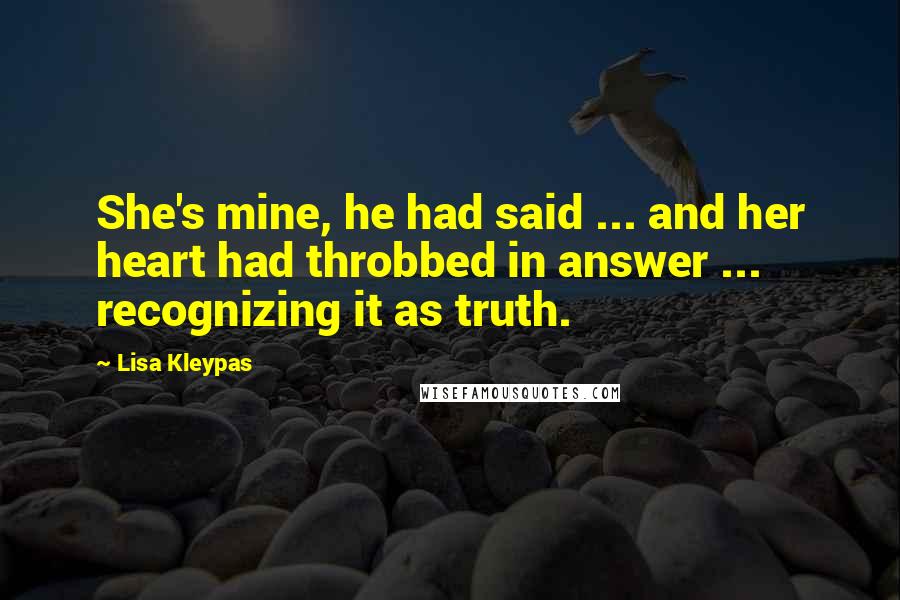 Lisa Kleypas Quotes: She's mine, he had said ... and her heart had throbbed in answer ... recognizing it as truth.