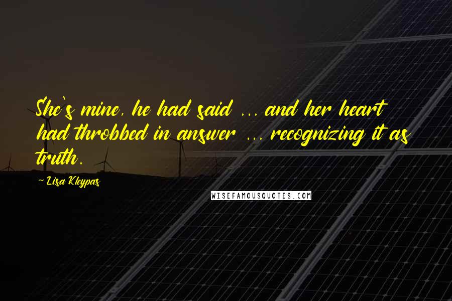 Lisa Kleypas Quotes: She's mine, he had said ... and her heart had throbbed in answer ... recognizing it as truth.