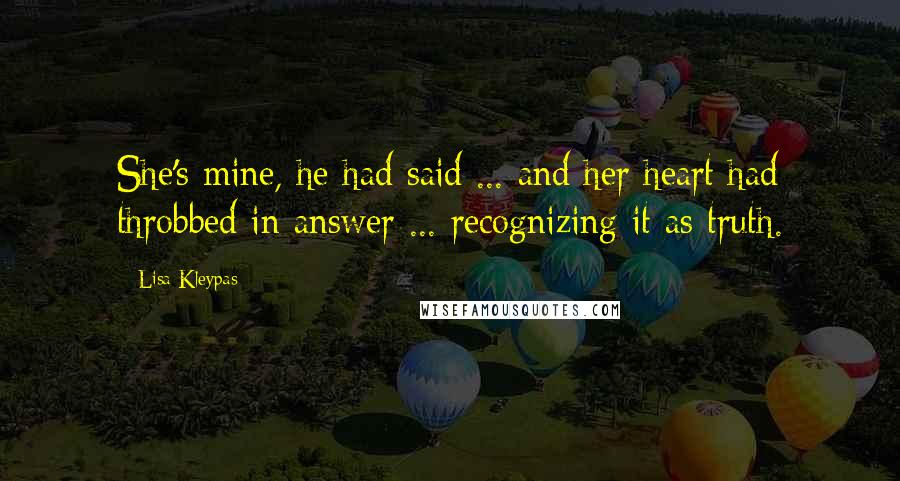 Lisa Kleypas Quotes: She's mine, he had said ... and her heart had throbbed in answer ... recognizing it as truth.