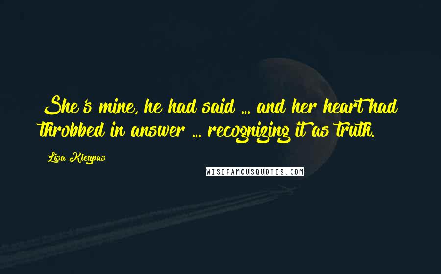 Lisa Kleypas Quotes: She's mine, he had said ... and her heart had throbbed in answer ... recognizing it as truth.