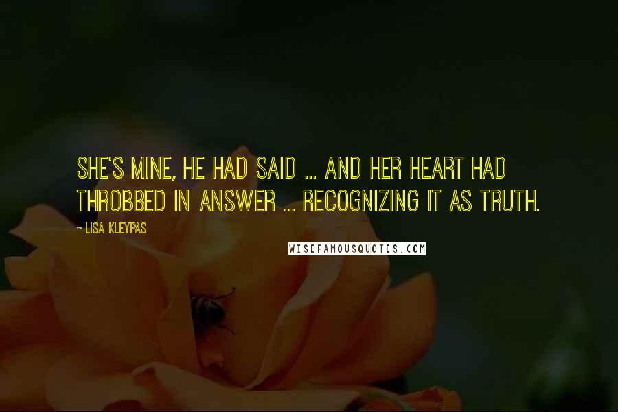 Lisa Kleypas Quotes: She's mine, he had said ... and her heart had throbbed in answer ... recognizing it as truth.