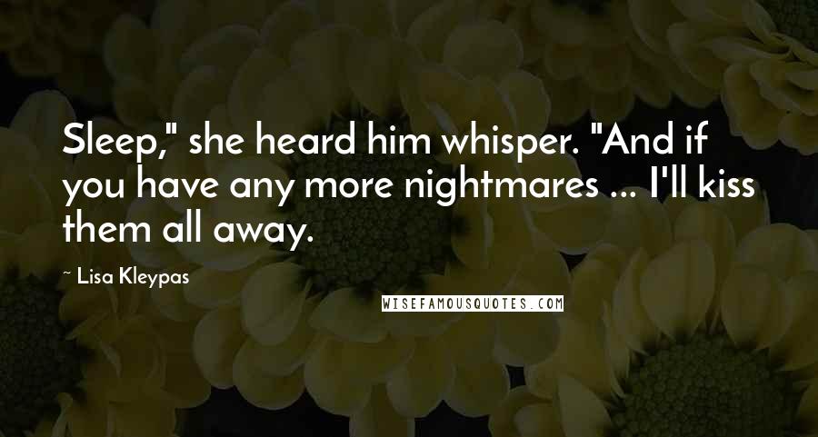 Lisa Kleypas Quotes: Sleep," she heard him whisper. "And if you have any more nightmares ... I'll kiss them all away.