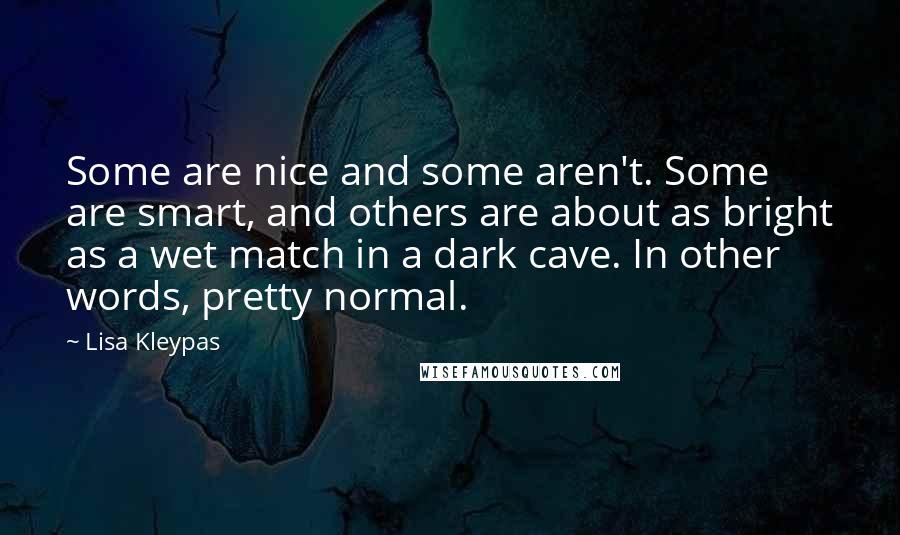 Lisa Kleypas Quotes: Some are nice and some aren't. Some are smart, and others are about as bright as a wet match in a dark cave. In other words, pretty normal.