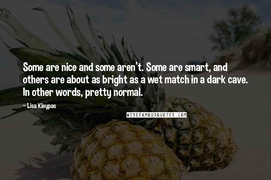 Lisa Kleypas Quotes: Some are nice and some aren't. Some are smart, and others are about as bright as a wet match in a dark cave. In other words, pretty normal.