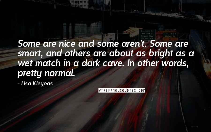 Lisa Kleypas Quotes: Some are nice and some aren't. Some are smart, and others are about as bright as a wet match in a dark cave. In other words, pretty normal.