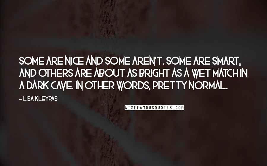 Lisa Kleypas Quotes: Some are nice and some aren't. Some are smart, and others are about as bright as a wet match in a dark cave. In other words, pretty normal.