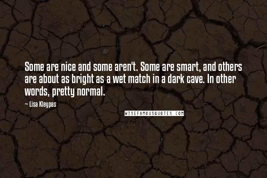 Lisa Kleypas Quotes: Some are nice and some aren't. Some are smart, and others are about as bright as a wet match in a dark cave. In other words, pretty normal.