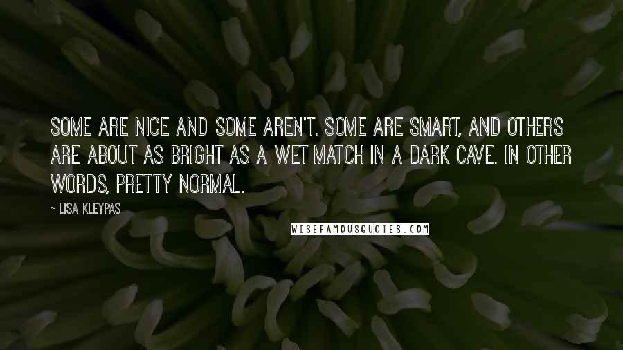 Lisa Kleypas Quotes: Some are nice and some aren't. Some are smart, and others are about as bright as a wet match in a dark cave. In other words, pretty normal.