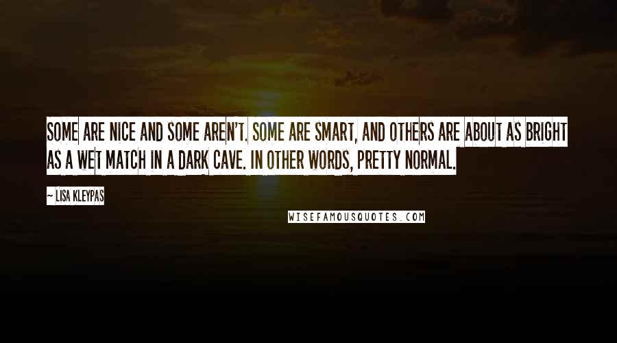 Lisa Kleypas Quotes: Some are nice and some aren't. Some are smart, and others are about as bright as a wet match in a dark cave. In other words, pretty normal.